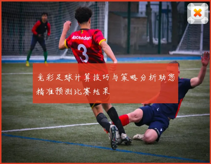 竞彩足球计算技巧与策略分析助您精准预测比赛结果