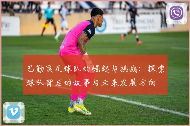 巴勤莫足球队的崛起与挑战：探索球队背后的故事与未来发展方向