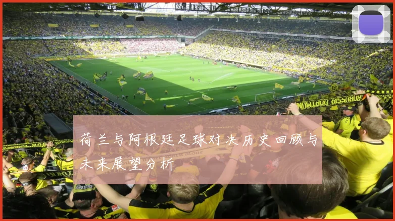 荷兰与阿根廷足球对决历史回顾与未来展望分析