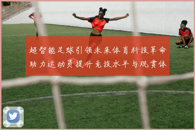 超智能足球引领未来体育科技革命助力运动员提升竞技水平与观赏体验