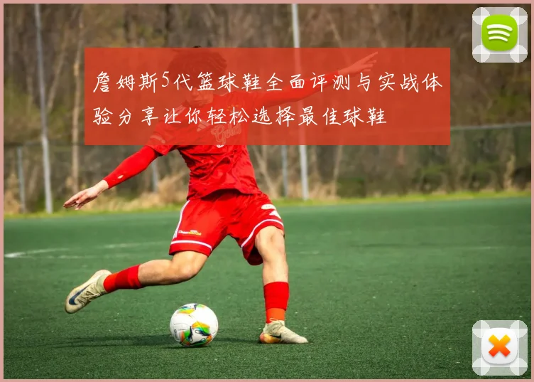 詹姆斯5代篮球鞋全面评测与实战体验分享让你轻松选择最佳球鞋