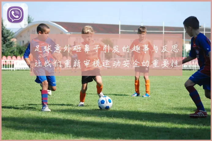 足球意外砸鼻子引发的趣事与反思让我们重新审视运动安全的重要性