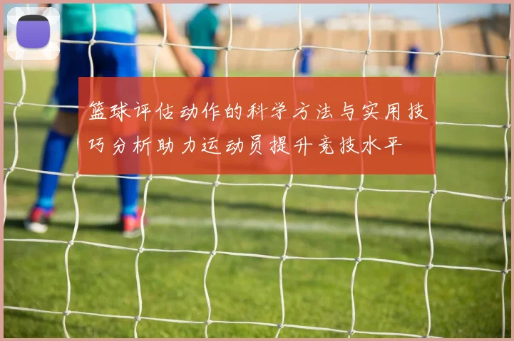 篮球评估动作的科学方法与实用技巧分析助力运动员提升竞技水平