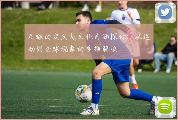 足球的定义与文化内涵探讨：从运动到全球现象的多维解读